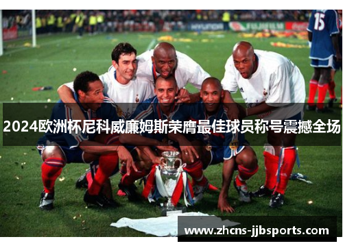 2024欧洲杯尼科威廉姆斯荣膺最佳球员称号震撼全场 2024欧洲杯尼科威廉姆斯荣膺最佳球员称号震撼全场