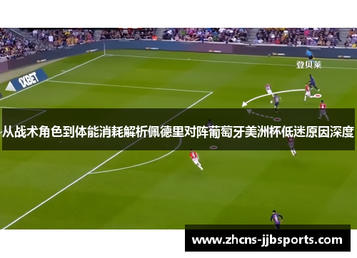 从战术角色到体能消耗解析佩德里对阵葡萄牙美洲杯低迷原因深度