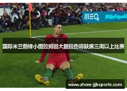 国际米兰前锋小图拉姆因大腿拉伤将缺席三周以上比赛