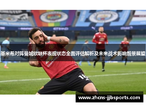 基米希对阵曼城欧联杯表现状态全面评估解析及未来战术影响前景展望 基米希对阵曼城欧联杯表现状态全面评估解析及未来战术影响前景展望