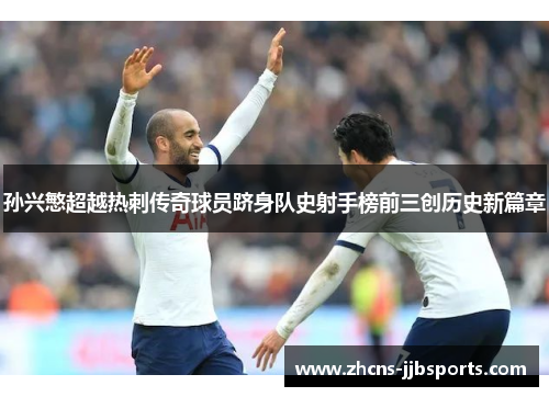 孙兴慜超越热刺传奇球员跻身队史射手榜前三创历史新篇章