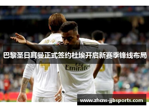 巴黎圣日耳曼正式签约杜埃开启新赛季锋线布局