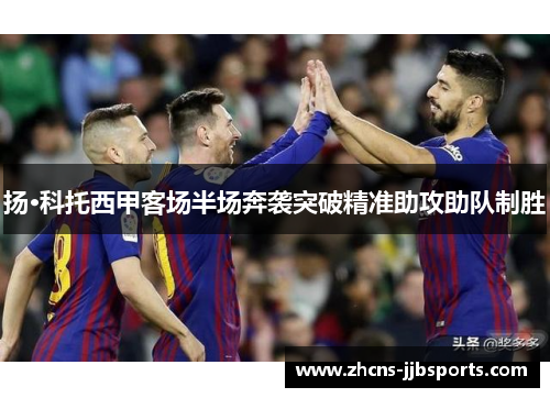 扬·科托西甲客场半场奔袭突破精准助攻助队制胜 扬·科托西甲客场半场奔袭突破精准助攻助队制胜