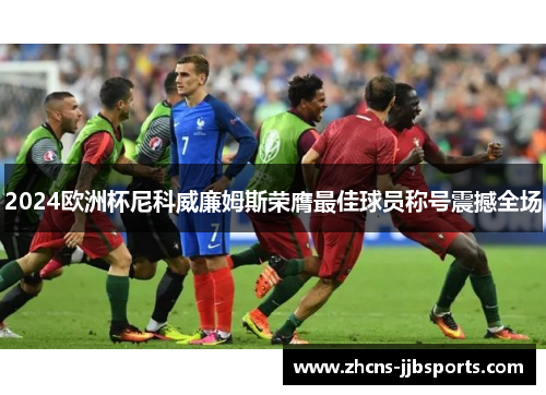 2024欧洲杯尼科威廉姆斯荣膺最佳球员称号震撼全场