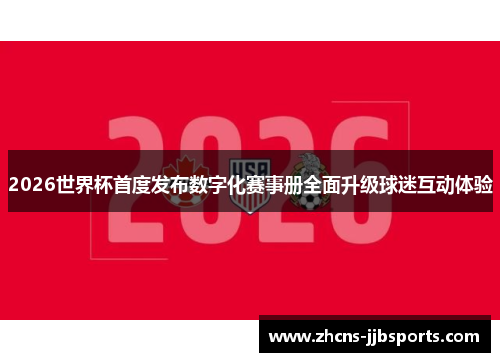 2026世界杯首度发布数字化赛事册全面升级球迷互动体验