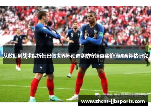 从数据到战术解析姆巴佩世界杯预选赛防守端真实价值综合评估研究