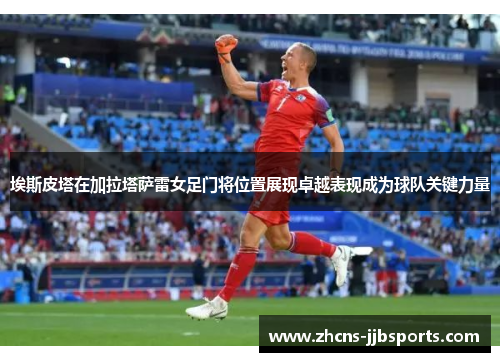 埃斯皮塔在加拉塔萨雷女足门将位置展现卓越表现成为球队关键力量