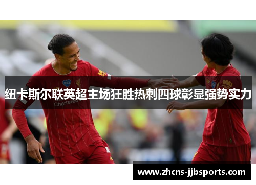 纽卡斯尔联英超主场狂胜热刺四球彰显强势实力 纽卡斯尔联英超主场狂胜热刺四球彰显强势实力