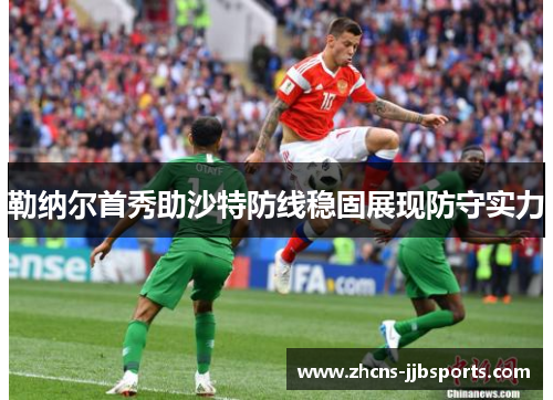 勒纳尔首秀助沙特防线稳固展现防守实力