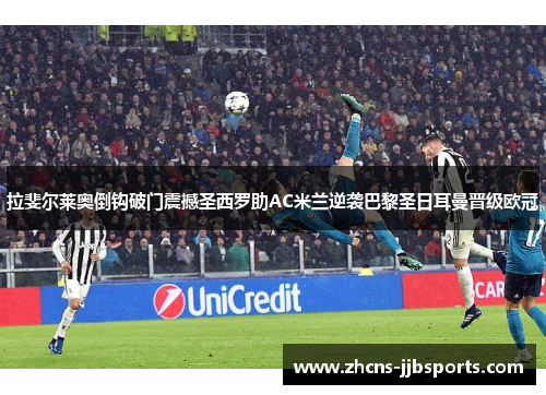 拉斐尔莱奥倒钩破门震撼圣西罗助AC米兰逆袭巴黎圣日耳曼晋级欧冠
