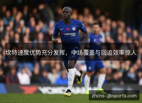 坎特速度优势充分发挥，中场覆盖与回追效率惊人