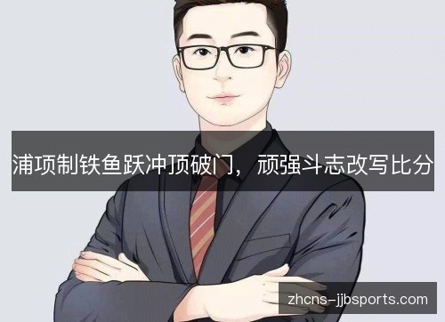浦项制铁鱼跃冲顶破门，顽强斗志改写比分